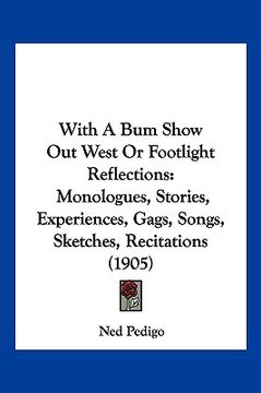 portada with a bum show out west or footlight reflections: monologues, stories, experiences, gags, songs, sketches, recitations (1905) (in English)