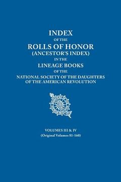 portada Index of the Rolls of Honor (Ancestor's Index) in the Lineage Books of the National Society the Daughters of the American Revolution. Volumes III & IV (in English)