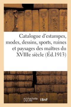 portada Catalogue d'Estampes Anciennes Des Écoles Française Et Anglaise Du Xviiie Siècle, Modes, Dessins: Sports, Ruines Et Paysages Des Maîtres Du Xviiie Siè (en Francés)