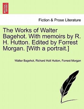portada the works of walter bagehot. with memoirs by r. h. hutton. edited by forrest morgan. [with a portrait.] (en Inglés)