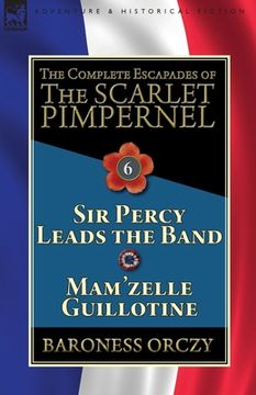 portada The Complete Escapades of the Scarlet Pimpernel: Volume 6-Sir Percy Leads the Band & Mam'zelle Guillotine (in English)