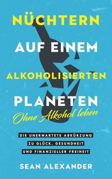 portada Sober On A Drunk Planet / Nüchtern auf einem alkoholisierten Planeten: Giving Up Alcohol. The Unexpected Shortcut to Finding Happiness, Health and Fin (in German)