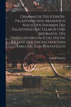 portada Grammatik des Jüdisch-Palästinischen Aramäisch nach den Idiomen des palästinischen Talmud und Midrasch, des Onkelostargum (Cod. Socini 84) und der Jer (en Alemán)