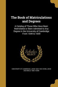 portada The Book of Matriculations and Degrees: A Catalog of Those Who Have Been Matriclated or Been Admitted to Any Degree in the University of Cambridge Fro