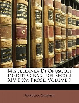 portada Miscellanea Di Opuscoli Inediti O Rari Dei Secoli XIV E XV: Prose, Volume 1 (in Italian)