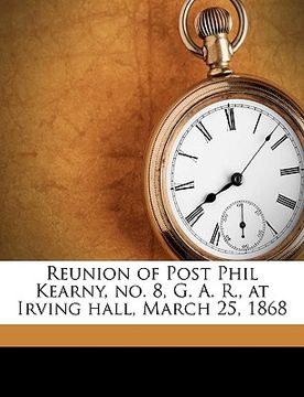 portada reunion of post phil kearny, no. 8, g. a. r., at irving hall, march 25, 1868 (en Inglés)