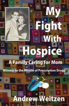 portada My Fight With Hospice: A Family Caring for Mom, Witness to the Misuse of Prescription Drugs (en Inglés)
