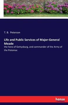 portada Life and Public Services of Major-General Meade: the hero of Gettysburg, and commander of the Army of the Potomac (en Inglés)