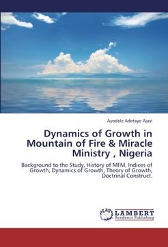 portada Dynamics of Growth in Mountain of Fire & Miracle Ministry , Nigeria: Background to the Study, History of MFM, Indices of Growth, Dynamics of Growth, Theory of Growth, Doctrinal Construct.