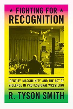 portada Fighting for Recognition: Identity, Masculinity, and the act of Violence in Professional Wrestling 