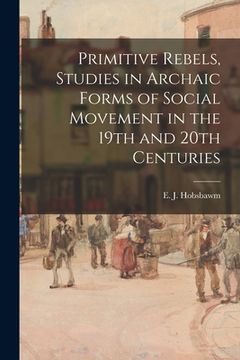 portada Primitive Rebels, Studies in Archaic Forms of Social Movement in the 19th and 20th Centuries