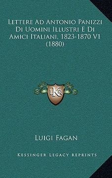 portada lettere ad antonio panizzi di uomini illustri e di amici italiani, 1823-1870 v1 (1880) (en Inglés)