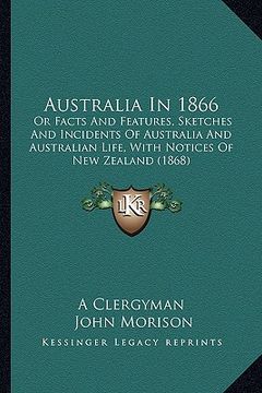 portada australia in 1866: or facts and features, sketches and incidents of australia and australian life, with notices of new zealand (1868) (in English)