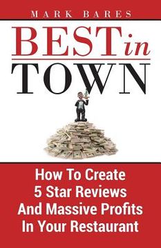 portada Best In Town: How To Create 5 Star Reviews And Massive Profits In Your Restaurant (in English)