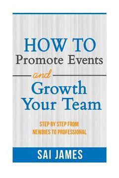 portada How To Promote Events And Growth Your Team Step By Step From Newbies To Profes: How To Promote Events And Growth Your Team Step By Step From Newbies T (in English)