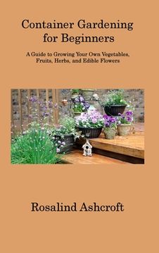 portada Container Gardening for Beginners: A Guide to Growing Your Own Vegetables, Fruits, Herbs, and Edible Flowers (en Inglés)