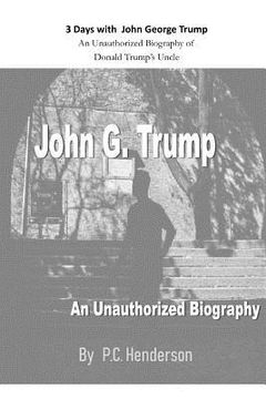 portada 3 Days with John George Trump: An Unauthorized Biography of Donald Trump's Uncle (in English)
