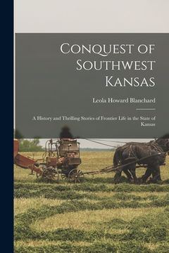 portada Conquest of Southwest Kansas: a History and Thrilling Stories of Frontier Life in the State of Kansas (in English)