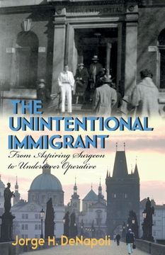 portada The Unintentional Immigrant: From Aspiring Surgeon to Undercover Agent (en Inglés)