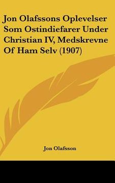 portada jon olafssons oplevelser som ostindiefarer under christian iv, medskrevne of ham selv (1907)