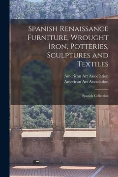 portada Spanish Renaissance Furniture, Wrought Iron, Potteries, Sculptures and Textiles; Spanish Collection (en Inglés)