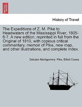portada the expeditions of z. m. pike to headwaters of the mississippi river, 1805-6-7. a new edition, reprinted in full from the original of 1810, with copio (en Inglés)