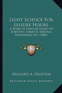 portada light science for leisure hours: a series of familiar essays on scientific subjects, natural a series of familiar essays on scientific subjects, natur (en Inglés)