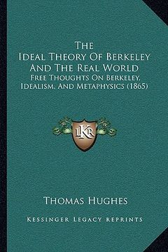 portada the ideal theory of berkeley and the real world: free thoughts on berkeley, idealism, and metaphysics (1865)