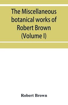 portada The miscellaneous botanical works of Robert Brown (Volume I) (in English)