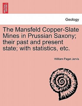 portada the mansfeld copper-slate mines in prussian saxony; their past and present state; with statistics, etc.
