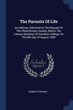 portada The Pursuits Of Life: An Address, Delivered At The Request Of The Philanthropic Society, Before The Literary Societies Of Davidson College, (en Inglés)