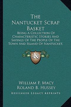 portada the nantucket scrap basket: being a collection of characteristic stories and sayings of the people of the town and island of nantucket, massachuse (en Inglés)