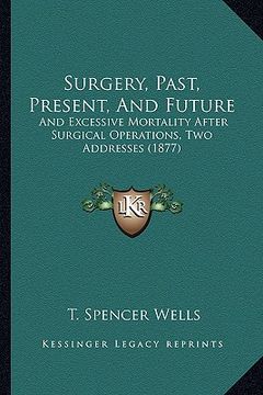 portada surgery, past, present, and future: and excessive mortality after surgical operations, two addresses (1877)