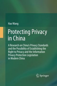 portada Protecting Privacy in China: A Research on China’s Privacy Standards and the Possibility of Establishing the Right to Privacy and the Information Privacy Protection Legislation in Modern China