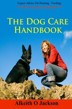 portada The Dog Care Handbook: Expert Advice On - Housing, Feeding, Dog Training And Health (Dog Obedience Training) (Volume 1)
