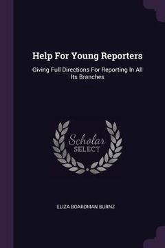 portada Help For Young Reporters: Giving Full Directions For Reporting In All Its Branches (en Inglés)