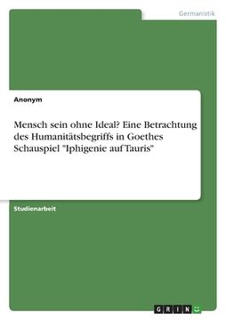 portada Mensch sein ohne Ideal? Eine Betrachtung des Humanitätsbegriffs in Goethes Schauspiel Iphigenie auf Tauris (in German)