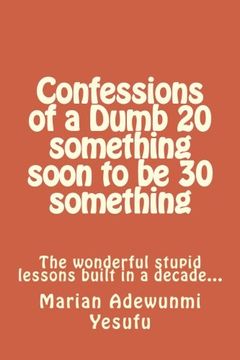 portada Confessions of a Dumb 20 something soon to be 30 something: The wonderful stupid lessions built in a decade...