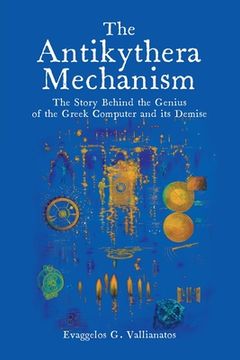 portada The Antikythera Mechanism: The Story Behind the Genius of the Greek Computer and its Demise (en Inglés)