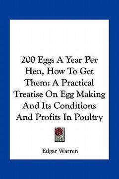 portada 200 eggs a year per hen, how to get them: a practical treatise on egg making and its conditions and profits in poultry (en Inglés)