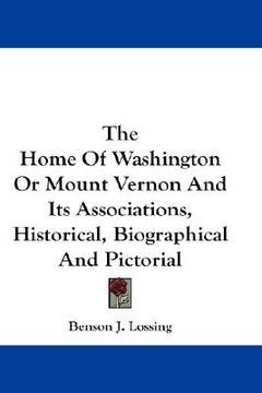 portada the home of washington or mount vernon and its associations, historical, biographical and pictorial (in English)
