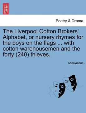 portada the liverpool cotton brokers' alphabet, or nursery rhymes for the boys on the flags ... with cotton warehousemen and the forty (240) thieves. (en Inglés)