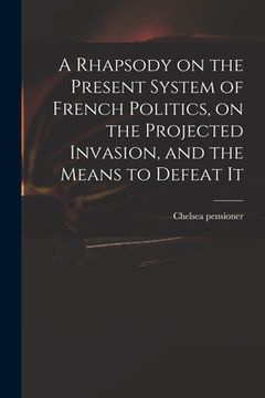 portada A Rhapsody on the Present System of French Politics, on the Projected Invasion, and the Means to Defeat It (en Inglés)