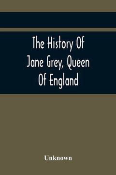 portada The History Of Jane Grey, Queen Of England: With A Defence Of Her Claim To The Crown