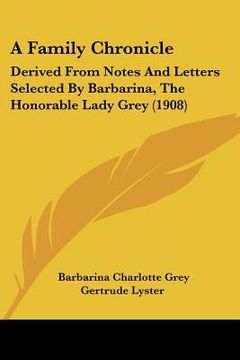 portada a family chronicle: derived from notes and letters selected by barbarina, the honorable lady grey (1908) (en Inglés)