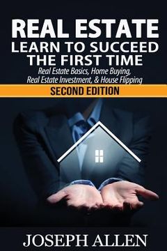 portada Real Estate: Learn to Succeed the First Time: Real Estate Basics, Home Buying, Real Estate Investment & House Flipping (in English)