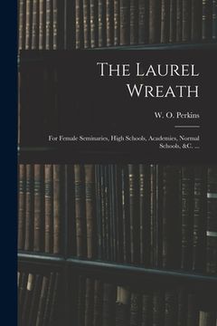 portada The Laurel Wreath: for Female Seminaries, High Schools, Academies, Normal Schools, &c. ... (in English)