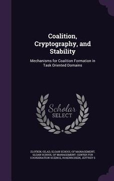 portada Coalition, Cryptography, and Stability: Mechanisms for Coalition Formation in Task Oriented Domains (en Inglés)