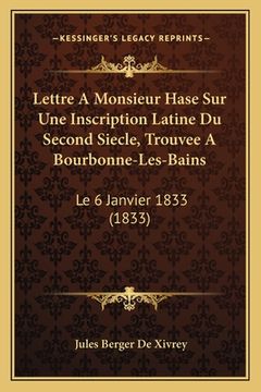 portada Lettre A Monsieur Hase Sur Une Inscription Latine Du Second Siecle, Trouvee A Bourbonne-Les-Bains: Le 6 Janvier 1833 (1833) (en Francés)