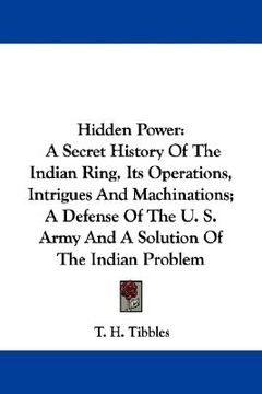 portada hidden power: a secret history of the indian ring, its operations, intrigues and machinations; a defense of the u. s. army and a sol (en Inglés)